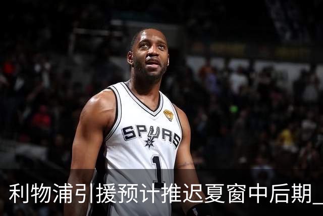 利物浦引援预计推迟夏窗中后期 努涅斯和萨拉赫都不可能回归